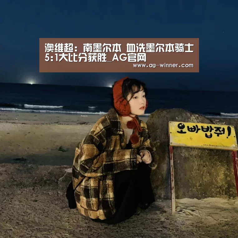 澳维超: 南墨尔本 血洗墨尔本骑士5:1大比分获胜_AG官网(图2) AG官网